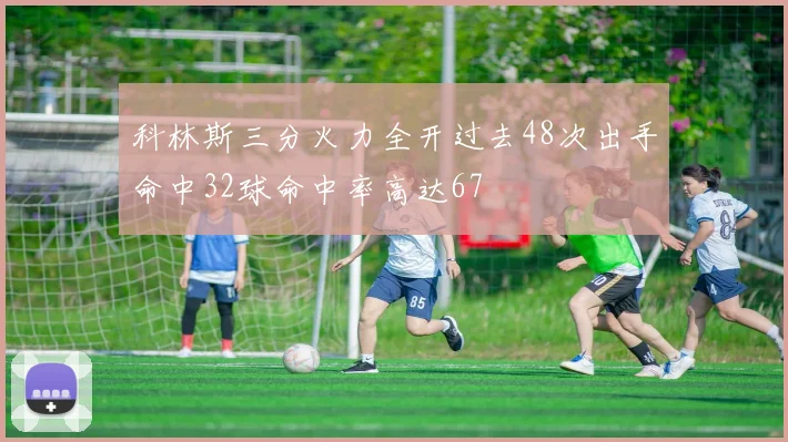 科林斯三分火力全开过去48次出手命中32球命中率高达67