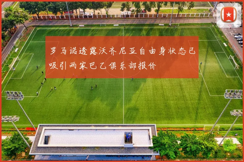 罗马诺透露沃齐尼亚自由身状态已吸引两家巴乙俱乐部报价