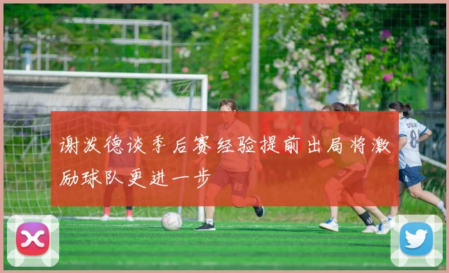 谢泼德谈季后赛经验提前出局将激励球队更进一步