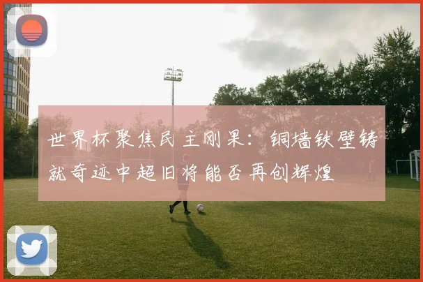 世界杯聚焦民主刚果：铜墙铁壁铸就奇迹中超旧将能否再创辉煌