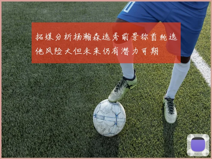 拓媒分析杨瀚森选秀前景称首轮选他风险大但未来仍有潜力可期