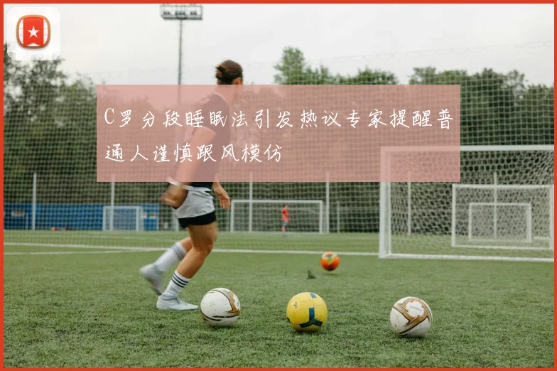 C罗分段睡眠法引发热议专家提醒普通人谨慎跟风模仿