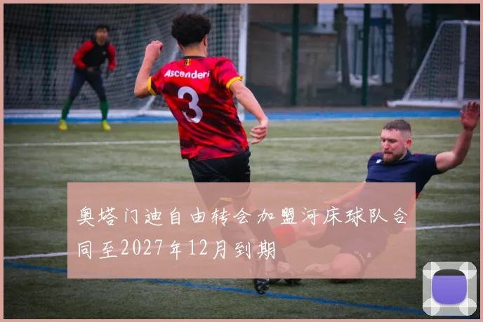 奥塔门迪自由转会加盟河床球队合同至2027年12月到期