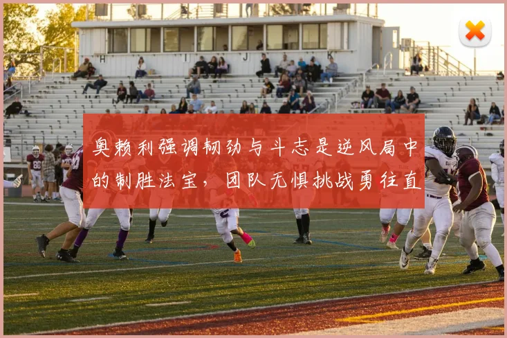 奥赖利强调韧劲与斗志是逆风局中的制胜法宝，团队无惧挑战勇往直前