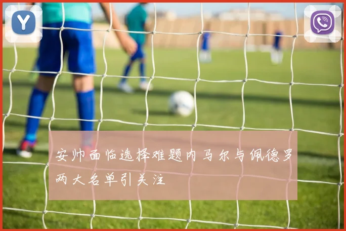 安帅面临选择难题内马尔与佩德罗两大名单引关注